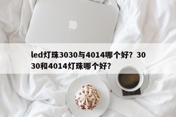 led灯珠3030与4014哪个好?3030和4014灯珠哪个好?-第1张图片-0201灯珠,0603灯珠,0805灯珠,1206灯珠,3528灯珠,led灯珠厂家广东台宏光电 服务热线 400-689-8189 led灯珠3030与4014哪个好?3030和4014灯珠哪个好?-第1张图片-0201灯珠,0603灯珠,0805灯珠,1206灯珠,3528灯珠,led灯珠厂家广东台宏光电 服务热线 400-689-8189