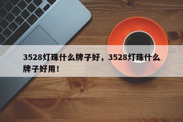 3528灯珠什么牌子好，3528灯珠什么牌子好用！-第1张图片-0201灯珠，0603灯珠，0805灯珠，1206灯珠，3528灯珠，led灯珠厂家广东台宏光电 服务热线 400-689-8189