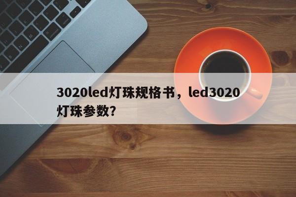3020led灯珠规格书，led3020灯珠参数？-第1张图片-0201灯珠，0603灯珠，0805灯珠，1206灯珠，3528灯珠，led灯珠厂家广东台宏光电 服务热线 400-689-8189