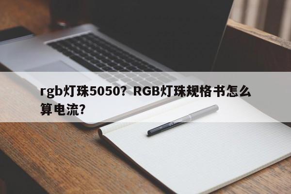 rgb灯珠5050？RGB灯珠规格书怎么算电流？-第1张图片-0201灯珠，0603灯珠，0805灯珠，1206灯珠，3528灯珠，led灯珠厂家广东台宏光电 服务热线 400-689-8189