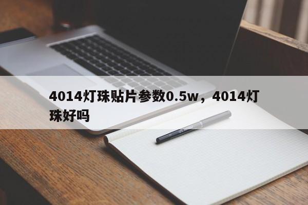 4014灯珠贴片参数0.5w，4014灯珠好吗-第1张图片-0201灯珠，0603灯珠，0805灯珠，1206灯珠，3528灯珠，led灯珠厂家广东台宏光电 服务热线 400-689-8189