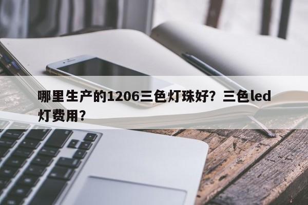 哪里生产的1206三色灯珠好?三色led灯费用?-第1张图片-0201灯珠,0603灯珠,0805灯珠,1206灯珠,3528灯珠,led灯珠厂家广东台宏光电 服务热线 400-689-8189 哪里生产的1206三色灯珠好?三色led灯费用?-第1张图片-0201灯珠,0603灯珠,0805灯珠,1206灯珠,3528灯珠,led灯珠厂家广东台宏光电 服务热线 400-689-8189