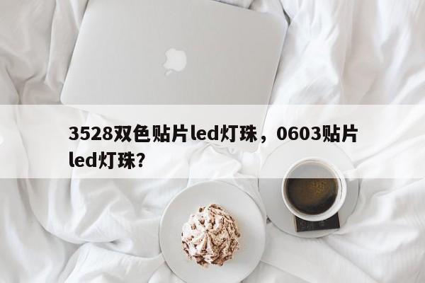 3528双色贴片led灯珠，0603贴片led灯珠？-第1张图片-0201灯珠，0603灯珠，0805灯珠，1206灯珠，3528灯珠，led灯珠厂家广东台宏光电 服务热线 400-689-8189