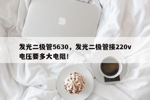 发光二极管5630，发光二极管接220v电压要多大电阻！-第1张图片-0201灯珠，0603灯珠，0805灯珠，1206灯珠，3528灯珠，led灯珠厂家广东台宏光电 服务热线 400-689-8189