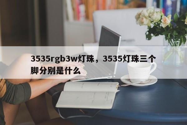 3535rgb3w灯珠,3535灯珠三个脚分别是什么-第1张图片-0201灯珠,0603灯珠,0805灯珠,1206灯珠,3528灯珠,led灯珠厂家广东台宏光电 服务热线 400-689-8189 3535rgb3w灯珠,3535灯珠三个脚分别是什么-第1张图片-0201灯珠,0603灯珠,0805灯珠,1206灯珠,3528灯珠,led灯珠厂家广东台宏光电 服务热线 400-689-8189