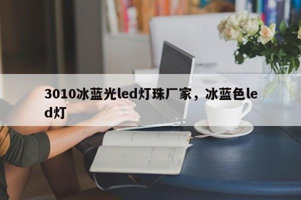 3010冰蓝光led灯珠厂家，冰蓝色led灯-第1张图片-0201灯珠，0603灯珠，0805灯珠，1206灯珠，3528灯珠，led灯珠厂家广东台宏光电 服务热线 400-689-8189