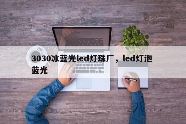 3030冰蓝光led灯珠厂，led灯泡 蓝光-第1张图片-0201灯珠，0603灯珠，0805灯珠，1206灯珠，3528灯珠，led灯珠厂家广东台宏光电 服务热线 400-689-8189