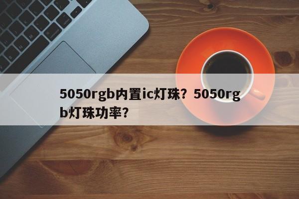 5050rgb内置ic灯珠?5050rgb灯珠功率?-第1张图片-0201灯珠,0603灯珠,0805灯珠,1206灯珠,3528灯珠,led灯珠厂家广东台宏光电 服务热线 400-689-8189 5050rgb内置ic灯珠?5050rgb灯珠功率?-第1张图片-0201灯珠,0603灯珠,0805灯珠,1206灯珠,3528灯珠,led灯珠厂家广东台宏光电 服务热线 400-689-8189