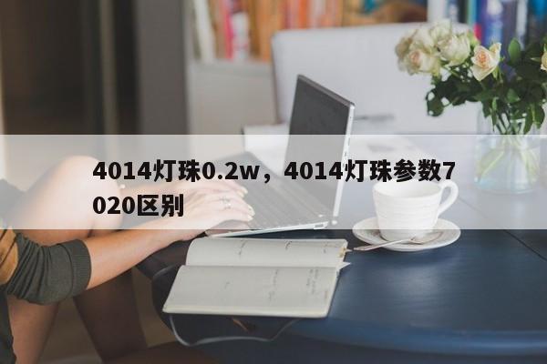 4014灯珠0.2w,4014灯珠参数7020区别-第1张图片-0201灯珠,0603灯珠,0805灯珠,1206灯珠,3528灯珠,led灯珠厂家广东台宏光电 服务热线 400-689-8189 4014灯珠0.2w,4014灯珠参数7020区别-第1张图片-0201灯珠,0603灯珠,0805灯珠,1206灯珠,3528灯珠,led灯珠厂家广东台宏光电 服务热线 400-689-8189