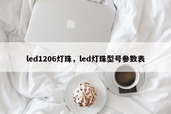 led1206灯珠，led灯珠型号参数表-第1张图片-0201灯珠，0603灯珠，0805灯珠，1206灯珠，3528灯珠，led灯珠厂家广东台宏光电 服务热线 400-689-8189