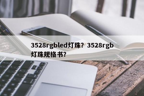 3528rgbled灯珠？3528rgb灯珠规格书？-第1张图片-0201灯珠，0603灯珠，0805灯珠，1206灯珠，3528灯珠，led灯珠厂家广东台宏光电 服务热线 400-689-8189