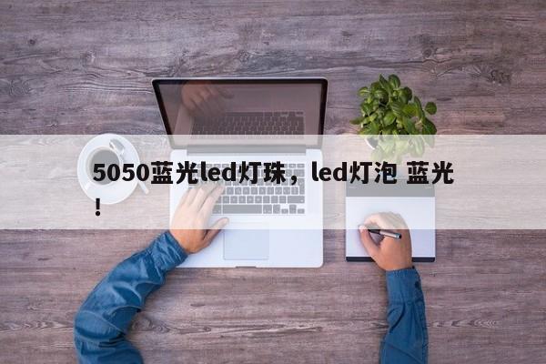 5050蓝光led灯珠，led灯泡 蓝光！-第1张图片-0201灯珠，0603灯珠，0805灯珠，1206灯珠，3528灯珠，led灯珠厂家广东台宏光电 服务热线 400-689-8189