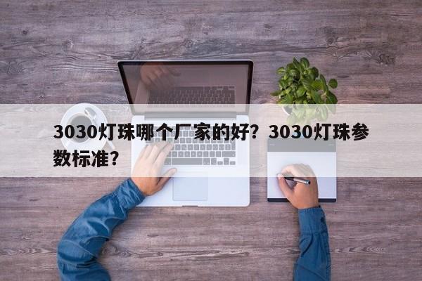 3030灯珠哪个厂家的好？3030灯珠参数标准？-第1张图片-0201灯珠，0603灯珠，0805灯珠，1206灯珠，3528灯珠，led灯珠厂家广东台宏光电 服务热线 400-689-8189