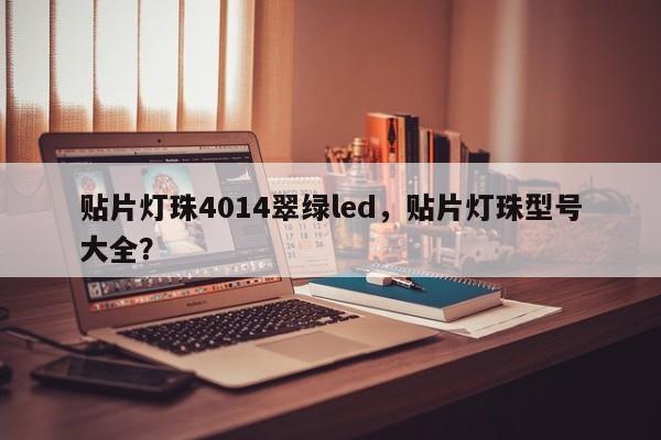 贴片灯珠4014翠绿led,贴片灯珠型号大全?-第1张图片-0201灯珠,0603灯珠,0805灯珠,1206灯珠,3528灯珠,led灯珠厂家广东台宏光电 服务热线 400-689-8189 贴片灯珠4014翠绿led,贴片灯珠型号大全?-第1张图片-0201灯珠,0603灯珠,0805灯珠,1206灯珠,3528灯珠,led灯珠厂家广东台宏光电 服务热线 400-689-8189