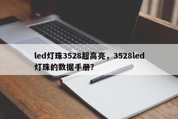 led灯珠3528超高亮，3528led灯珠的数据手册？-第1张图片-0201灯珠，0603灯珠，0805灯珠，1206灯珠，3528灯珠，led灯珠厂家广东台宏光电 服务热线 400-689-8189