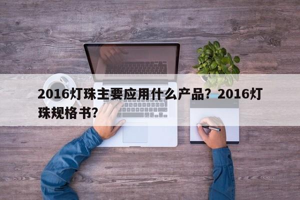 2016灯珠主要应用什么产品？2016灯珠规格书？-第1张图片-0201灯珠，0603灯珠，0805灯珠，1206灯珠，3528灯珠，led灯珠厂家广东台宏光电 服务热线 400-689-8189