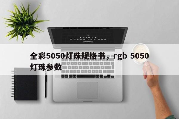 全彩5050灯珠规格书，rgb 5050灯珠参数-第1张图片-0201灯珠，0603灯珠，0805灯珠，1206灯珠，3528灯珠，led灯珠厂家广东台宏光电 服务热线 400-689-8189