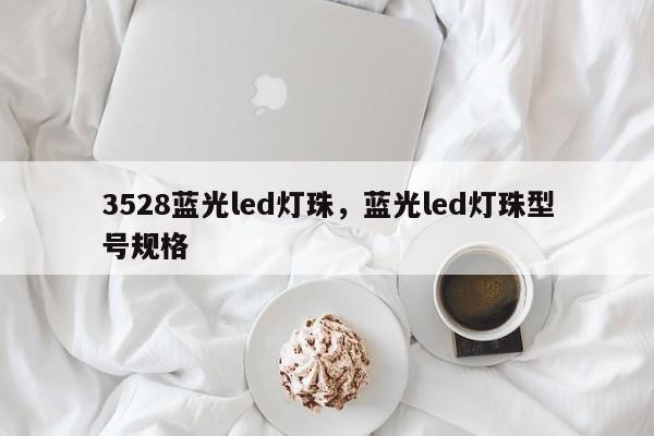 3528蓝光led灯珠，蓝光led灯珠型号规格-第1张图片-0201灯珠，0603灯珠，0805灯珠，1206灯珠，3528灯珠，led灯珠厂家广东台宏光电 服务热线 400-689-8189