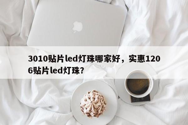 3010贴片led灯珠哪家好，实惠1206贴片led灯珠？-第1张图片-0201灯珠，0603灯珠，0805灯珠，1206灯珠，3528灯珠，led灯珠厂家广东台宏光电 服务热线 400-689-8189