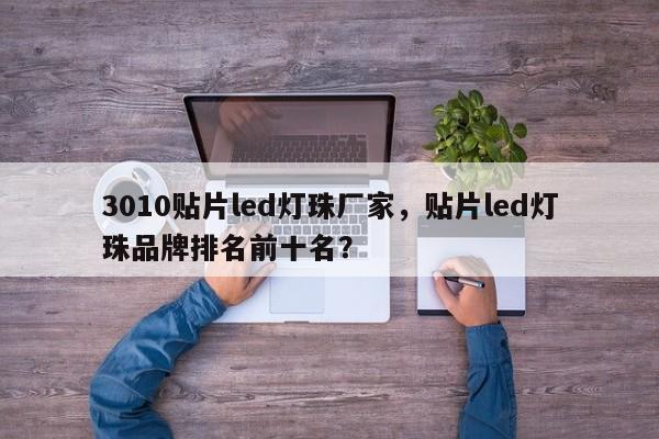 3010贴片led灯珠厂家，贴片led灯珠品牌排名前十名？-第1张图片-0201灯珠，0603灯珠，0805灯珠，1206灯珠，3528灯珠，led灯珠厂家广东台宏光电 服务热线 400-689-8189