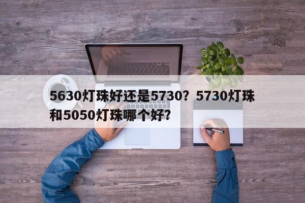 5630灯珠好还是5730？5730灯珠和5050灯珠哪个好？-第1张图片-0201灯珠，0603灯珠，0805灯珠，1206灯珠，3528灯珠，led灯珠厂家广东台宏光电 服务热线 400-689-8189