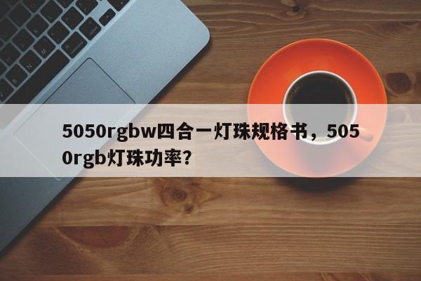 5050rgbw四合一灯珠规格书,5050rgb灯珠功率?-第1张图片-0201灯珠,0603灯珠,0805灯珠,1206灯珠,3528灯珠,led灯珠厂家广东台宏光电 服务热线 400-689-8189 5050rgbw四合一灯珠规格书,5050rgb灯珠功率?-第1张图片-0201灯珠,0603灯珠,0805灯珠,1206灯珠,3528灯珠,led灯珠厂家广东台宏光电 服务热线 400-689-8189