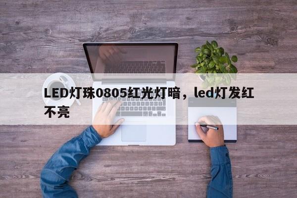 LED灯珠0805红光灯暗，led灯发红不亮-第1张图片-0201灯珠，0603灯珠，0805灯珠，1206灯珠，3528灯珠，led灯珠厂家广东台宏光电 服务热线 400-689-8189