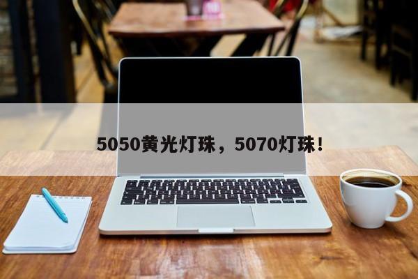 5050黄光灯珠，5070灯珠！-第1张图片-0201灯珠，0603灯珠，0805灯珠，1206灯珠，3528灯珠，led灯珠厂家广东台宏光电 服务热线 400-689-8189