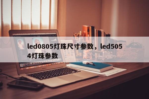 led0805灯珠尺寸参数，led5054灯珠参数-第1张图片-0201灯珠，0603灯珠，0805灯珠，1206灯珠，3528灯珠，led灯珠厂家广东台宏光电 服务热线 400-689-8189