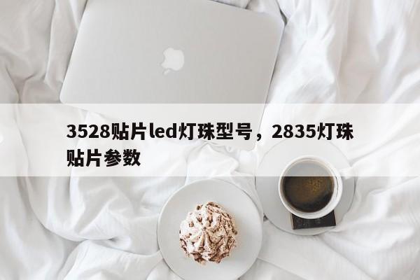 3528贴片led灯珠型号,2835灯珠贴片参数-第1张图片-0201灯珠,0603灯珠,0805灯珠,1206灯珠,3528灯珠,led灯珠厂家广东台宏光电 服务热线 400-689-8189 3528贴片led灯珠型号,2835灯珠贴片参数-第1张图片-0201灯珠,0603灯珠,0805灯珠,1206灯珠,3528灯珠,led灯珠厂家广东台宏光电 服务热线 400-689-8189