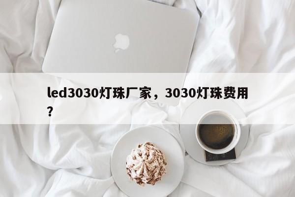 led3030灯珠厂家，3030灯珠费用？-第1张图片-0201灯珠，0603灯珠，0805灯珠，1206灯珠，3528灯珠，led灯珠厂家广东台宏光电 服务热线 400-689-8189