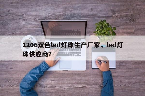 1206双色led灯珠生产厂家，led灯珠供应商？-第1张图片-0201灯珠，0603灯珠，0805灯珠，1206灯珠，3528灯珠，led灯珠厂家广东台宏光电 服务热线 400-689-8189
