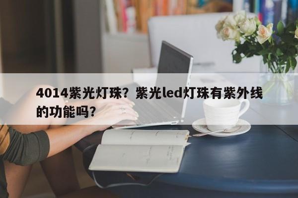 4014紫光灯珠？紫光led灯珠有紫外线的功能吗？-第1张图片-0201灯珠，0603灯珠，0805灯珠，1206灯珠，3528灯珠，led灯珠厂家广东台宏光电 服务热线 400-689-8189
