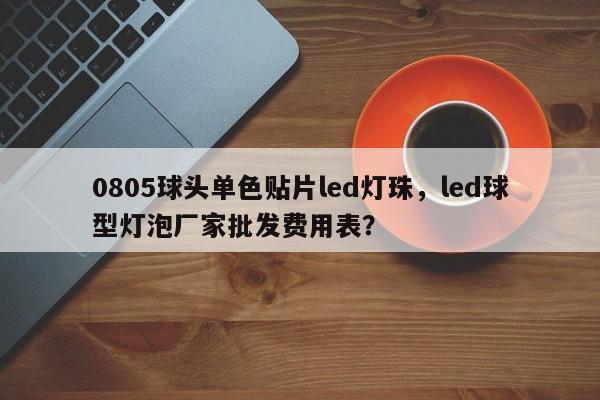 0805球头单色贴片led灯珠,led球型灯泡厂家批发费用表?-第1张图片-0201灯珠,0603灯珠,0805灯珠,1206灯珠,3528灯珠,led灯珠厂家广东台宏光电 服务热线 400-689-8189 0805球头单色贴片led灯珠,led球型灯泡厂家批发费用表?-第1张图片-0201灯珠,0603灯珠,0805灯珠,1206灯珠,3528灯珠,led灯珠厂家广东台宏光电 服务热线 400-689-8189