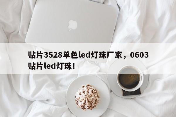 贴片3528单色led灯珠厂家，0603贴片led灯珠！-第1张图片-0201灯珠，0603灯珠，0805灯珠，1206灯珠，3528灯珠，led灯珠厂家广东台宏光电 服务热线 400-689-8189