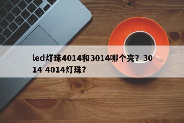 led灯珠4014和3014哪个亮？3014 4014灯珠？-第1张图片-0201灯珠，0603灯珠，0805灯珠，1206灯珠，3528灯珠，led灯珠厂家广东台宏光电 服务热线 400-689-8189