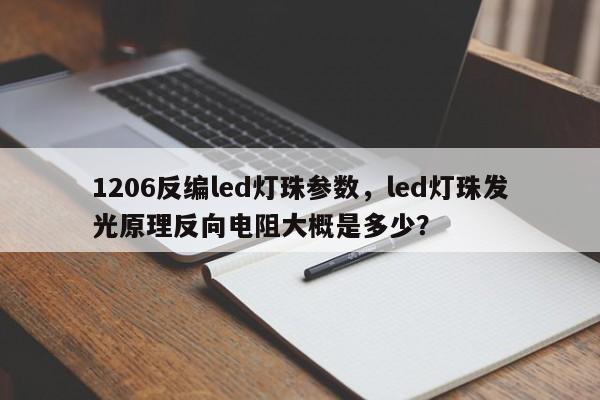 1206反编led灯珠参数，led灯珠发光原理反向电阻大概是多少？-第1张图片-0201灯珠，0603灯珠，0805灯珠，1206灯珠，3528灯珠，led灯珠厂家广东台宏光电 服务热线 400-689-8189