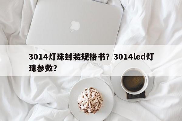 3014灯珠封装规格书？3014led灯珠参数？-第1张图片-0201灯珠，0603灯珠，0805灯珠，1206灯珠，3528灯珠，led灯珠厂家广东台宏光电 服务热线 400-689-8189