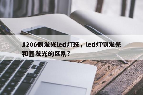 1206侧发光led灯珠，led灯侧发光和直发光的区别？-第1张图片-0201灯珠，0603灯珠，0805灯珠，1206灯珠，3528灯珠，led灯珠厂家广东台宏光电 服务热线 400-689-8189