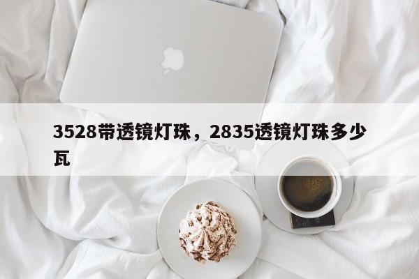3528带透镜灯珠，2835透镜灯珠多少瓦-第1张图片-0201灯珠，0603灯珠，0805灯珠，1206灯珠，3528灯珠，led灯珠厂家广东台宏光电 服务热线 400-689-8189