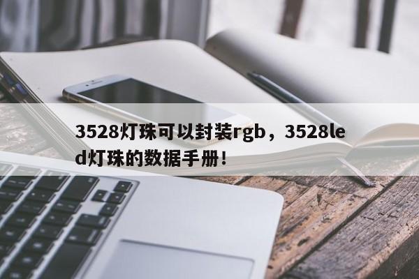 3528灯珠可以封装rgb，3528led灯珠的数据手册！-第1张图片-0201灯珠，0603灯珠，0805灯珠，1206灯珠，3528灯珠，led灯珠厂家广东台宏光电 服务热线 400-689-8189
