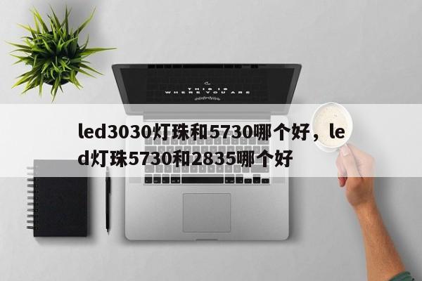 led3030灯珠和5730哪个好，led灯珠5730和2835哪个好-第1张图片-0201灯珠，0603灯珠，0805灯珠，1206灯珠，3528灯珠，led灯珠厂家广东台宏光电 服务热线 400-689-8189