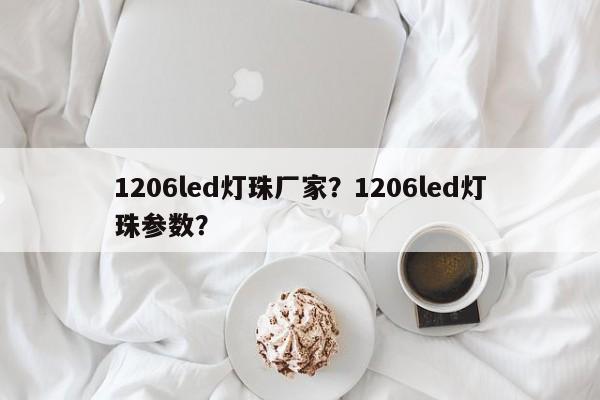 1206led灯珠厂家？1206led灯珠参数？-第1张图片-0201灯珠，0603灯珠，0805灯珠，1206灯珠，3528灯珠，led灯珠厂家广东台宏光电 服务热线 400-689-8189