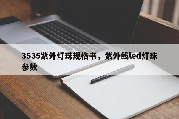 3535紫外灯珠规格书，紫外线led灯珠参数-第1张图片-0201灯珠，0603灯珠，0805灯珠，1206灯珠，3528灯珠，led灯珠厂家广东台宏光电 服务热线 400-689-8189