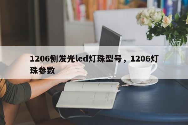 1206侧发光led灯珠型号，1206灯珠参数-第1张图片-0201灯珠，0603灯珠，0805灯珠，1206灯珠，3528灯珠，led灯珠厂家广东台宏光电 服务热线 400-689-8189