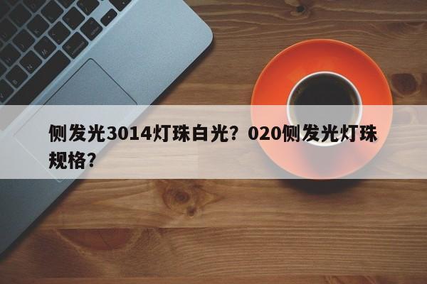 侧发光3014灯珠白光？020侧发光灯珠规格？-第1张图片-0201灯珠，0603灯珠，0805灯珠，1206灯珠，3528灯珠，led灯珠厂家广东台宏光电 服务热线 400-689-8189