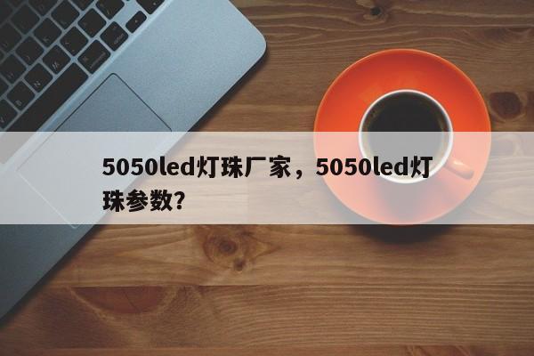 5050led灯珠厂家,5050led灯珠参数?-第1张图片-0201灯珠,0603灯珠,0805灯珠,1206灯珠,3528灯珠,led灯珠厂家广东台宏光电 服务热线 400-689-8189 5050led灯珠厂家,5050led灯珠参数?-第1张图片-0201灯珠,0603灯珠,0805灯珠,1206灯珠,3528灯珠,led灯珠厂家广东台宏光电 服务热线 400-689-8189