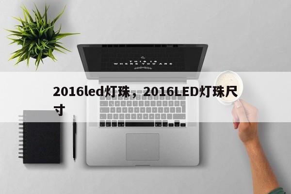 2016led灯珠，2016LED灯珠尺寸-第1张图片-0201灯珠，0603灯珠，0805灯珠，1206灯珠，3528灯珠，led灯珠厂家广东台宏光电 服务热线 400-689-8189