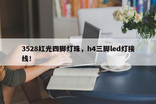 3528红光四脚灯珠,h4三脚led灯接线!-第1张图片-0201灯珠,0603灯珠,0805灯珠,1206灯珠,3528灯珠,led灯珠厂家广东台宏光电 服务热线 400-689-8189 3528红光四脚灯珠,h4三脚led灯接线!-第1张图片-0201灯珠,0603灯珠,0805灯珠,1206灯珠,3528灯珠,led灯珠厂家广东台宏光电 服务热线 400-689-8189