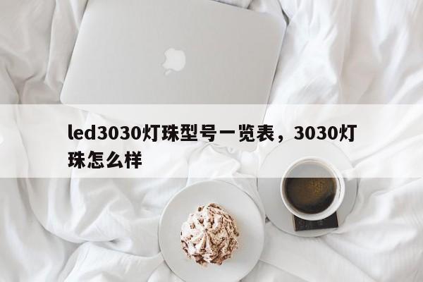 led3030灯珠型号一览表，3030灯珠怎么样-第1张图片-0201灯珠，0603灯珠，0805灯珠，1206灯珠，3528灯珠，led灯珠厂家广东台宏光电 服务热线 400-689-8189